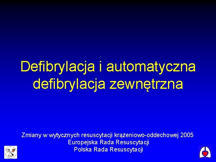 Defibrylacja i automatyczna defibrylacja zewnętrzna Zmiany w wytycznych resuscytacji krążeniowo-oddechowej 2005 Europejska Rada Resuscytacji