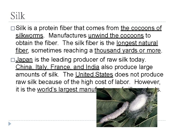 Silk � Silk is a protein fiber that comes from the cocoons of silkworms.