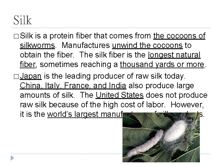 Silk � Silk is a protein fiber that comes from the cocoons of silkworms.