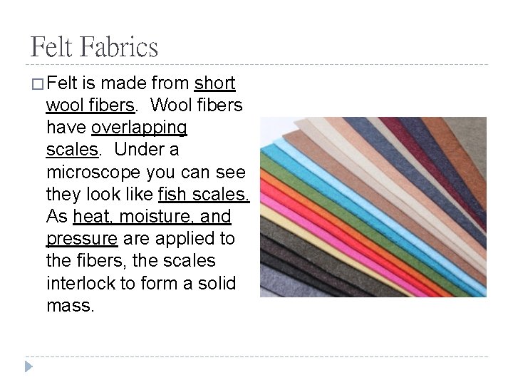 Felt Fabrics � Felt is made from short wool fibers. Wool fibers have overlapping