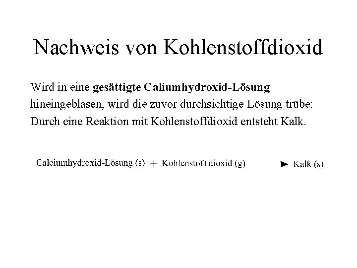 Nachweis von Kohlenstoffdioxid Wird in eine gesättigte Caliumhydroxid-Lösung hineingeblasen, wird die zuvor durchsichtige Lösung