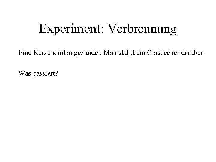 Experiment: Verbrennung Eine Kerze wird angezündet. Man stülpt ein Glasbecher darüber. Was passiert? 