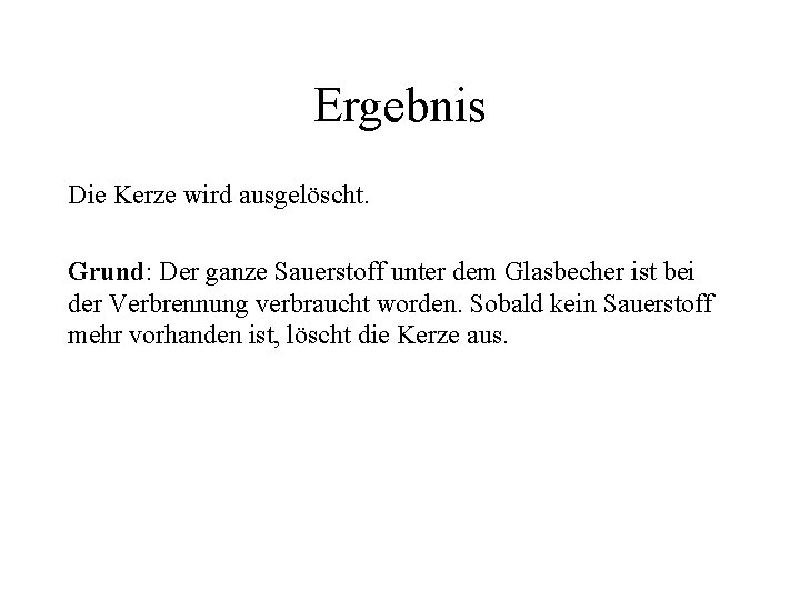 Ergebnis Die Kerze wird ausgelöscht. Grund: Der ganze Sauerstoff unter dem Glasbecher ist bei