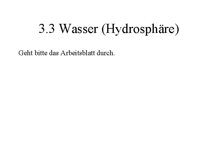 3. 3 Wasser (Hydrosphäre) Geht bitte das Arbeitsblatt durch. 3. 3 Wasser (Hydrosphäre) Geht bitte das Arbeitsblatt durch.