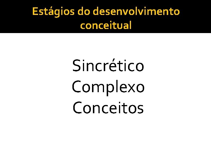 Estágios do desenvolvimento conceitual Sincrético Complexo Conceitos 