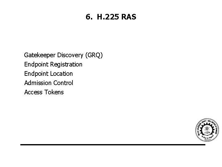 6. H. 225 RAS Gatekeeper Discovery (GRQ) Endpoint Registration Endpoint Location Admission Control Access