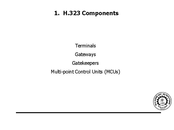 1. H. 323 Components Terminals Gateways Gatekeepers Multi-point Control Units (MCUs) 