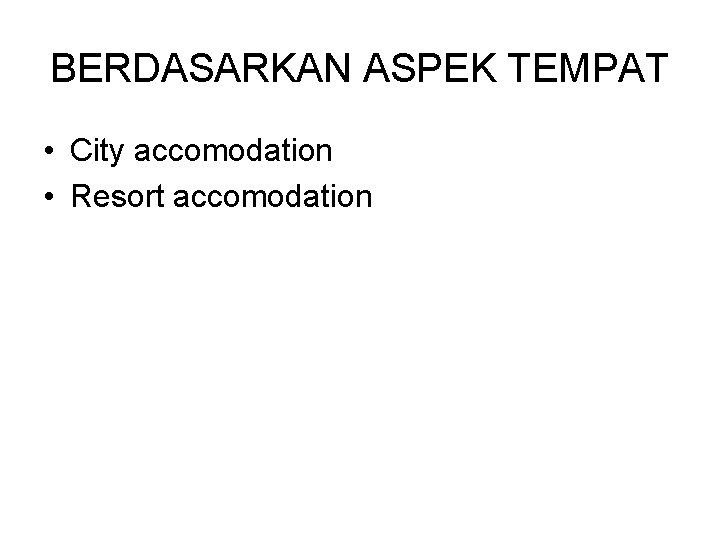 BERDASARKAN ASPEK TEMPAT • City accomodation • Resort accomodation 