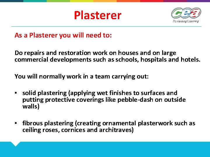 Plasterer As a Plasterer you will need to: Do repairs and restoration work on