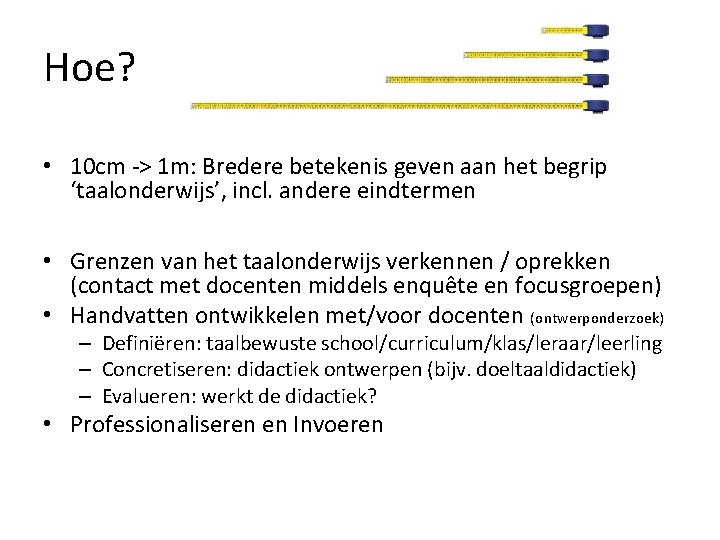 Hoe? • 10 cm -> 1 m: Bredere betekenis geven aan het begrip ‘taalonderwijs’,