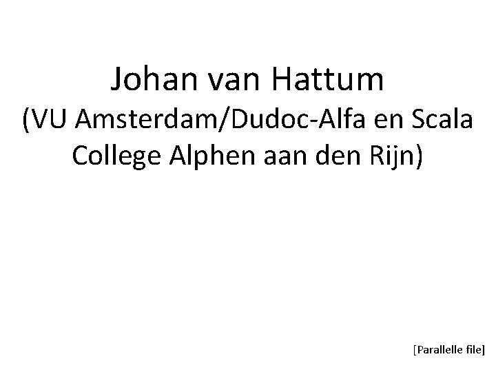 Johan van Hattum (VU Amsterdam/Dudoc-Alfa en Scala College Alphen aan den Rijn) [Parallelle file]