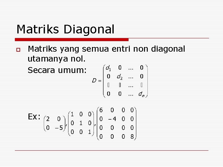 Matriks Diagonal o Matriks yang semua entri non diagonal utamanya nol. Secara umum: Ex: