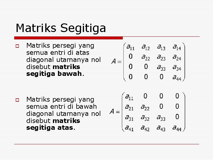 Matriks Segitiga o o Matriks persegi yang semua entri di atas diagonal utamanya nol