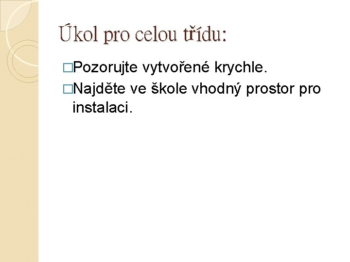 Úkol pro celou třídu: �Pozorujte vytvořené krychle. �Najděte ve škole vhodný prostor pro instalaci.