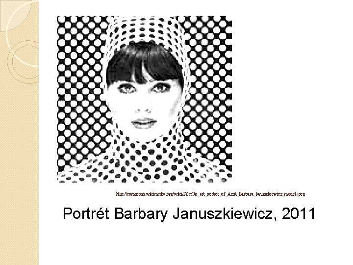 http: //commons. wikimedia. org/wiki/File: Op_art_portait_of_Arist_Barbara_Januszkiewicz_model. jpeg Portrét Barbary Januszkiewicz, 2011 
