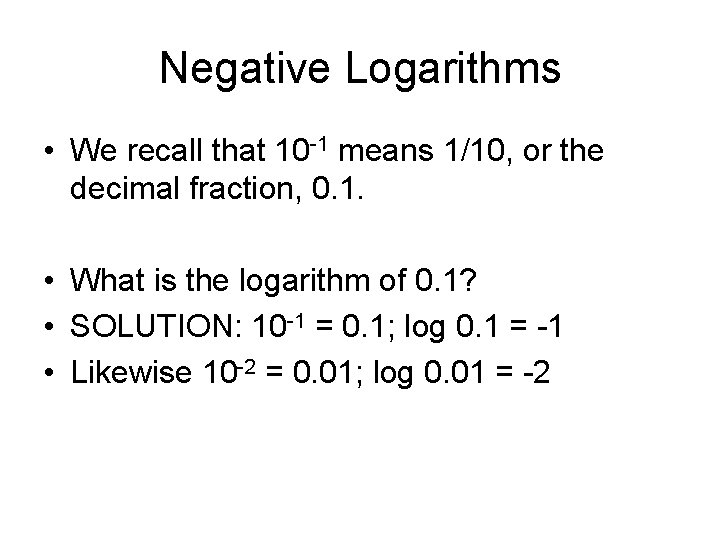 Negative Logarithms • We recall that 10 -1 means 1/10, or the decimal fraction,