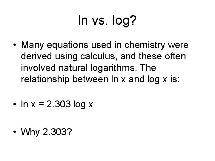 ln vs. log? • Many equations used in chemistry were derived using calculus, and