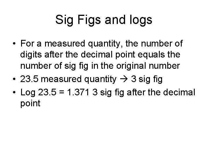 Sig Figs and logs • For a measured quantity, the number of digits after