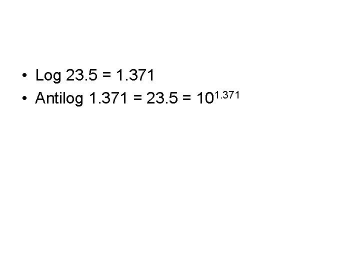  • Log 23. 5 = 1. 371 • Antilog 1. 371 = 23.