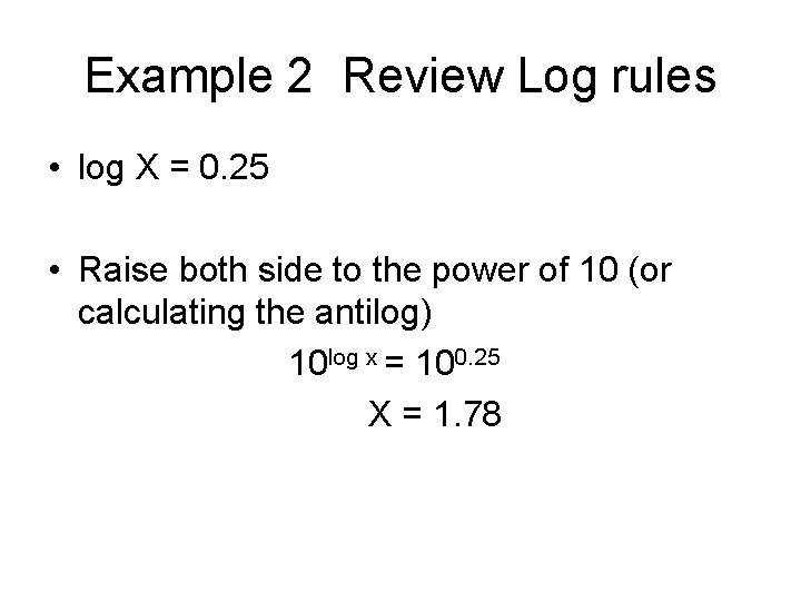 Example 2 Review Log rules • log X = 0. 25 • Raise both