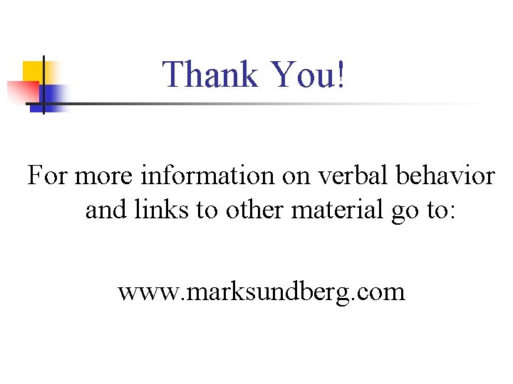 Thank You! For more information on verbal behavior and links to other material go