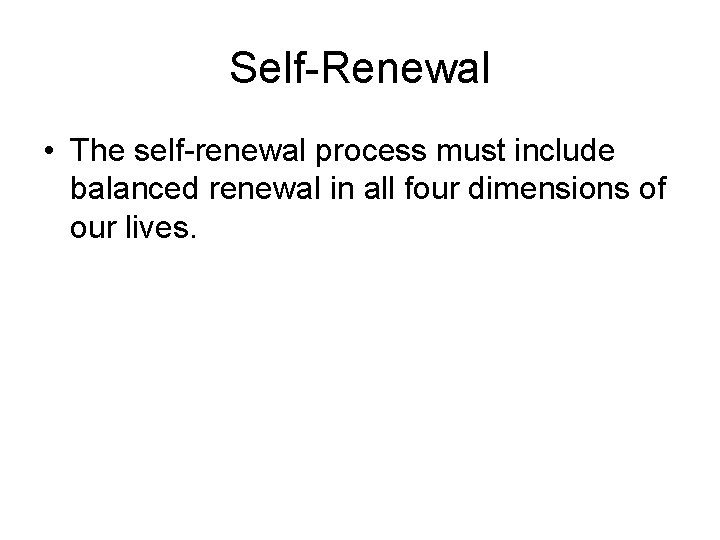 Self-Renewal • The self-renewal process must include balanced renewal in all four dimensions of