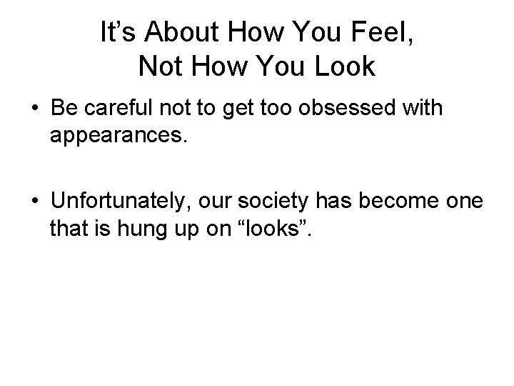 It’s About How You Feel, Not How You Look • Be careful not to