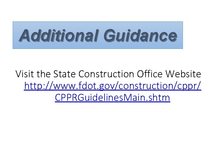 Additional Guidance Visit the State Construction Office Website http: //www. fdot. gov/construction/cppr/ CPPRGuidelines. Main.