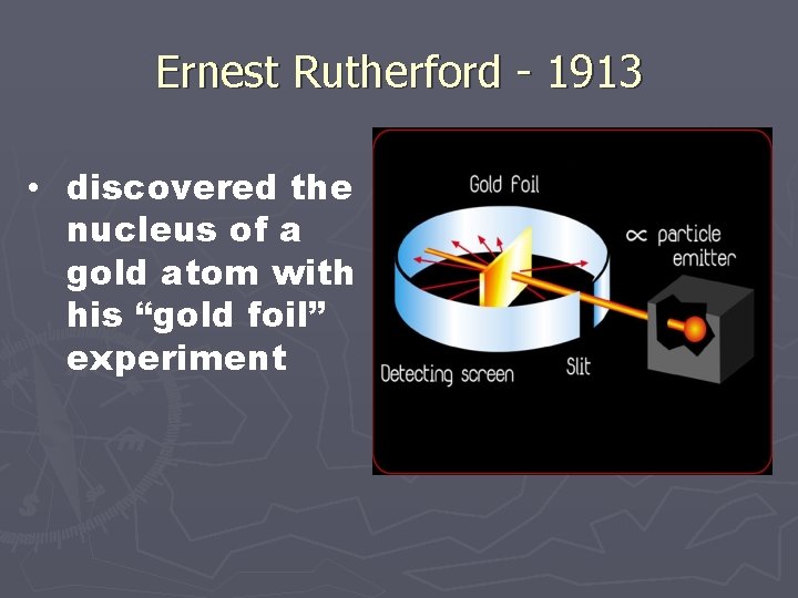 Ernest Rutherford - 1913 • discovered the nucleus of a gold atom with his