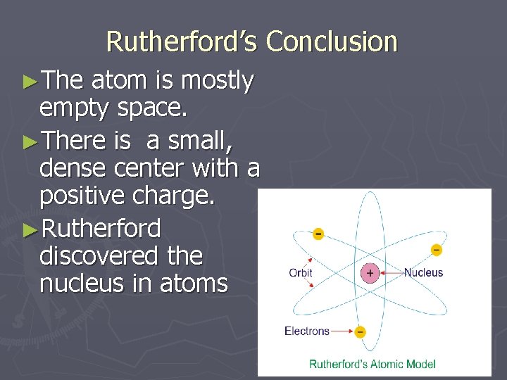 Rutherford’s Conclusion ►The atom is mostly empty space. ►There is a small, dense center