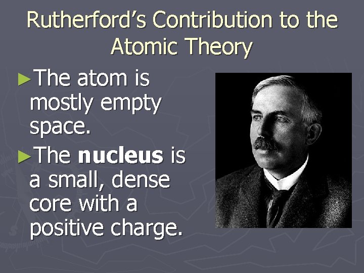 Rutherford’s Contribution to the Atomic Theory ►The atom is mostly empty space. ►The nucleus