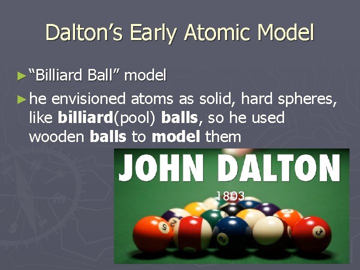 Dalton’s Early Atomic Model ► “Billiard Ball” model ► he envisioned atoms as solid,