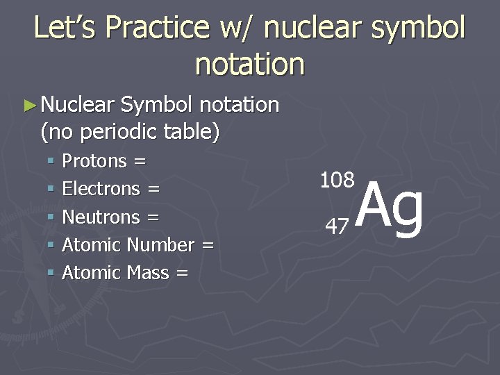 Let’s Practice w/ nuclear symbol notation ► Nuclear Symbol notation (no periodic table) §