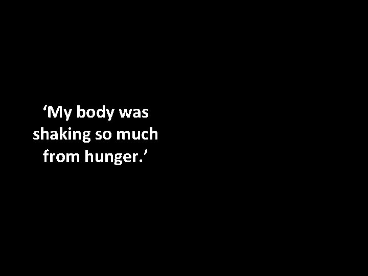 ‘My body was shaking so much from hunger. ’ 