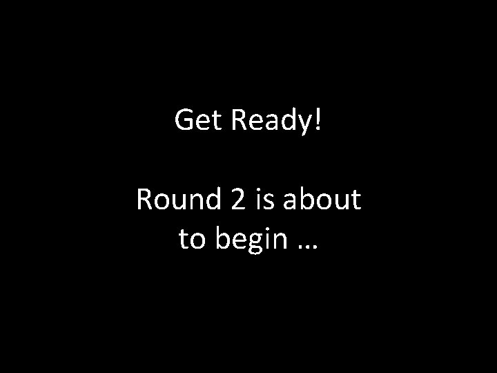 Get Ready! Round 2 is about to begin … 