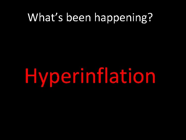 What’s been happening? Hyperinflation 