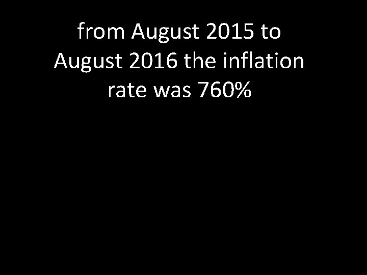 from August 2015 to August 2016 the inflation rate was 760% 