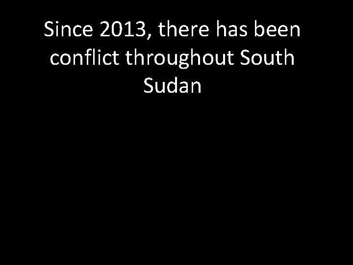 Since 2013, there has been conflict throughout South Sudan 