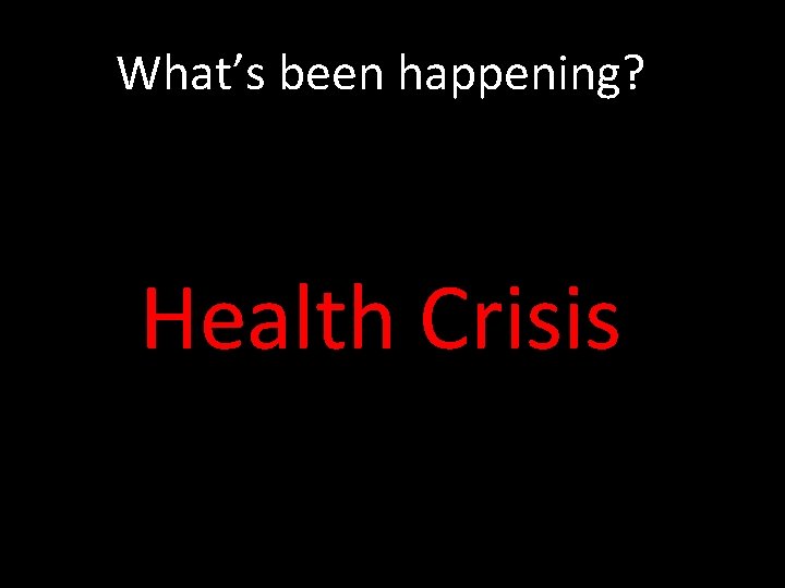 What’s been happening? Health Crisis 