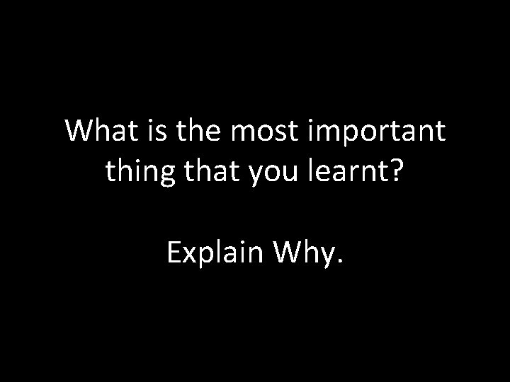 What is the most important thing that you learnt? Explain Why. 