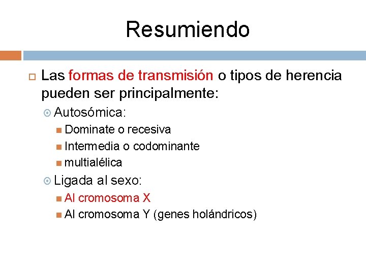 Resumiendo Las formas de transmisión o tipos de herencia pueden ser principalmente: Autosómica: Dominate