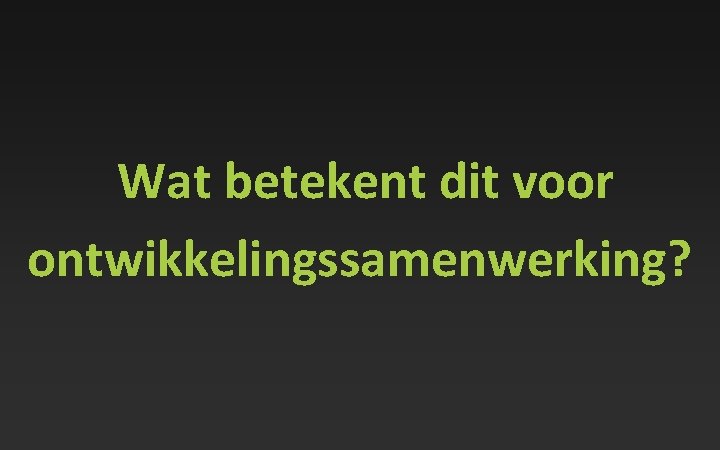 Wat betekent dit voor ontwikkelingssamenwerking? 