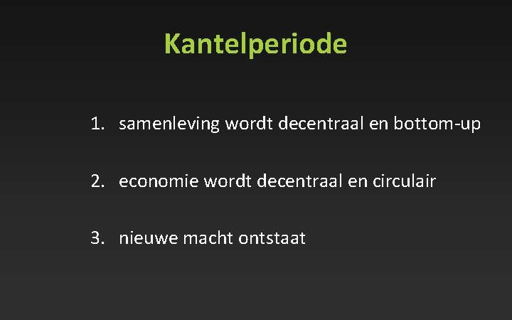 Kantelperiode 1. samenleving wordt decentraal en bottom-up 2. economie wordt decentraal en circulair 3.