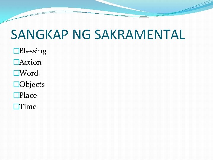 SANGKAP NG SAKRAMENTAL �Blessing �Action �Word �Objects �Place �Time SANGKAP NG SAKRAMENTAL �Blessing �Action �Word �Objects �Place �Time