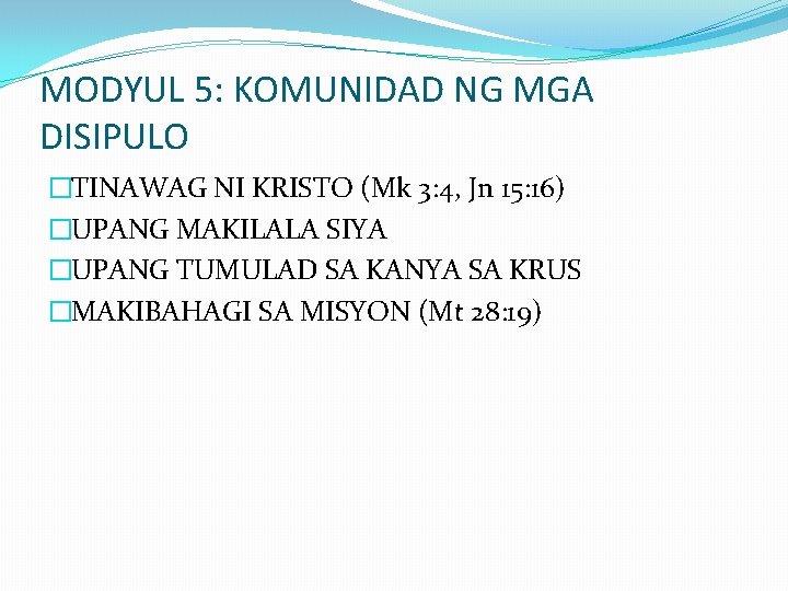 MODYUL 5: KOMUNIDAD NG MGA DISIPULO �TINAWAG NI KRISTO (Mk 3: 4, Jn 15: MODYUL 5: KOMUNIDAD NG MGA DISIPULO �TINAWAG NI KRISTO (Mk 3: 4, Jn 15: