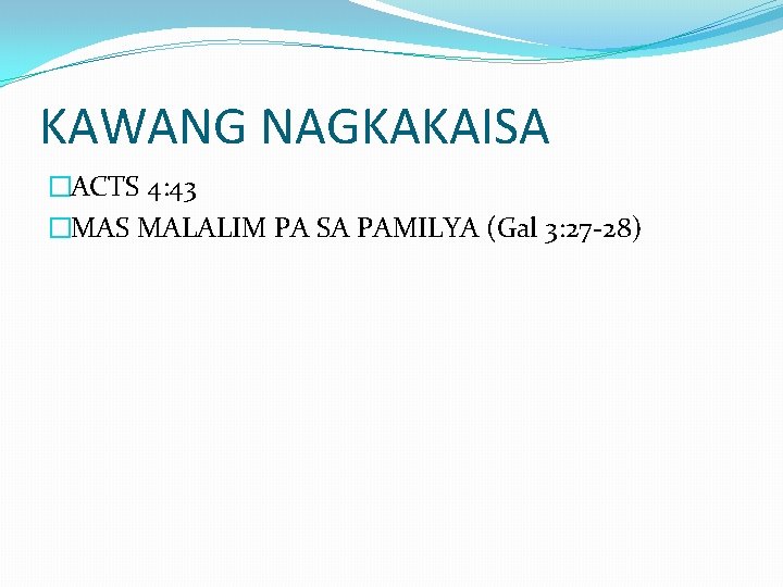 KAWANG NAGKAKAISA �ACTS 4: 43 �MAS MALALIM PA SA PAMILYA (Gal 3: 27 -28) KAWANG NAGKAKAISA �ACTS 4: 43 �MAS MALALIM PA SA PAMILYA (Gal 3: 27 -28)