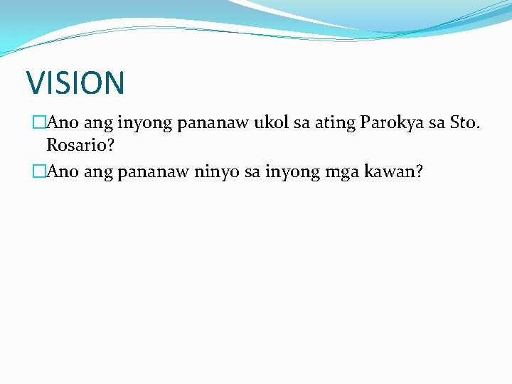 VISION �Ano ang inyong pananaw ukol sa ating Parokya sa Sto. Rosario? �Ano ang VISION �Ano ang inyong pananaw ukol sa ating Parokya sa Sto. Rosario? �Ano ang