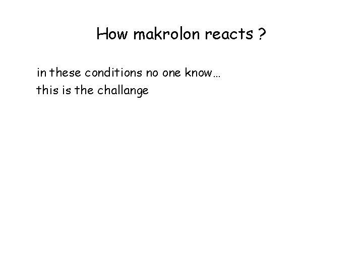 How makrolon reacts ? in these conditions no one know… this is the challange