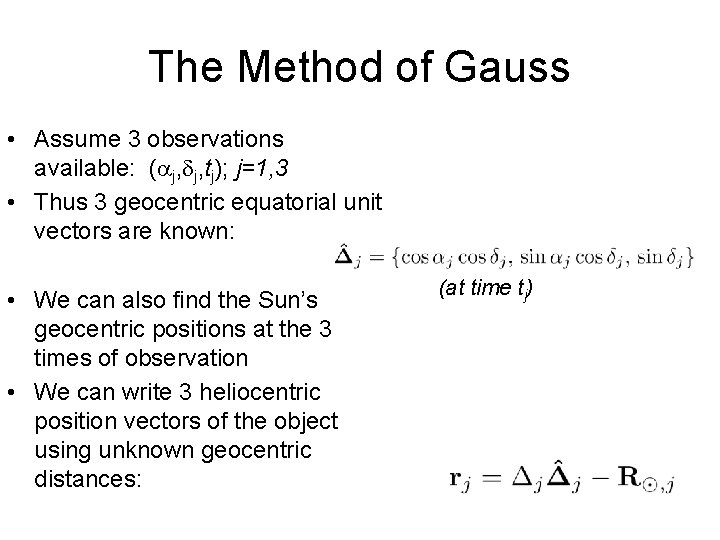 The Method of Gauss • Assume 3 observations available: ( j, j, tj); j=1,