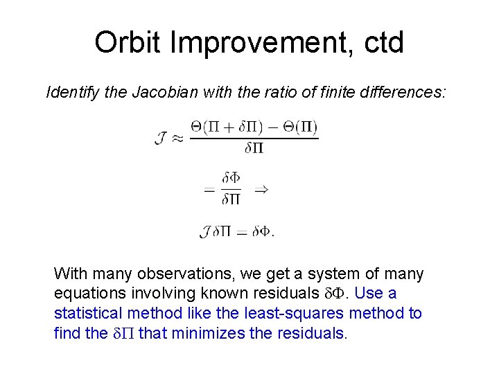 Orbit Improvement, ctd Identify the Jacobian with the ratio of finite differences: With many